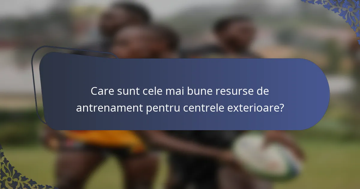 Care sunt cele mai bune resurse de antrenament pentru centrele exterioare?