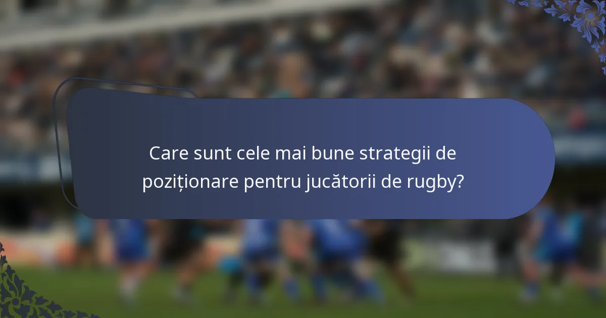 Care sunt cele mai bune strategii de poziționare pentru jucătorii de rugby?