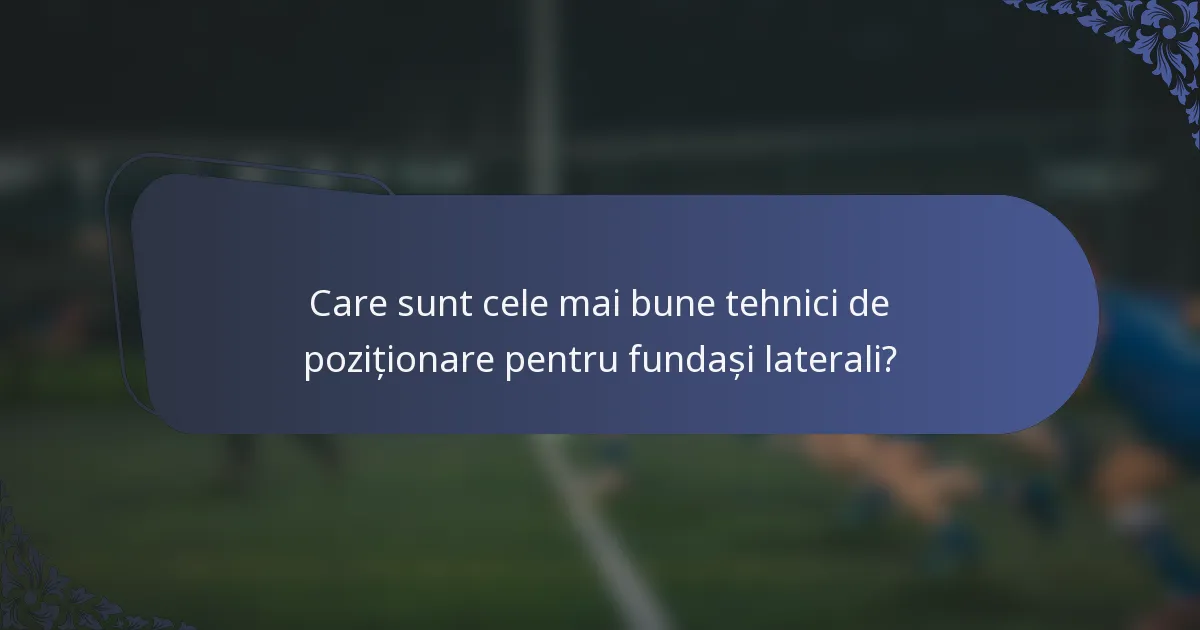 Care sunt cele mai bune tehnici de poziționare pentru fundași laterali?