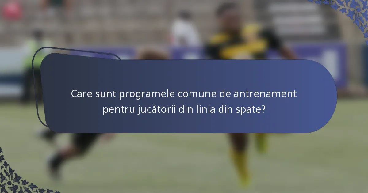 Care sunt programele comune de antrenament pentru jucătorii din linia din spate?