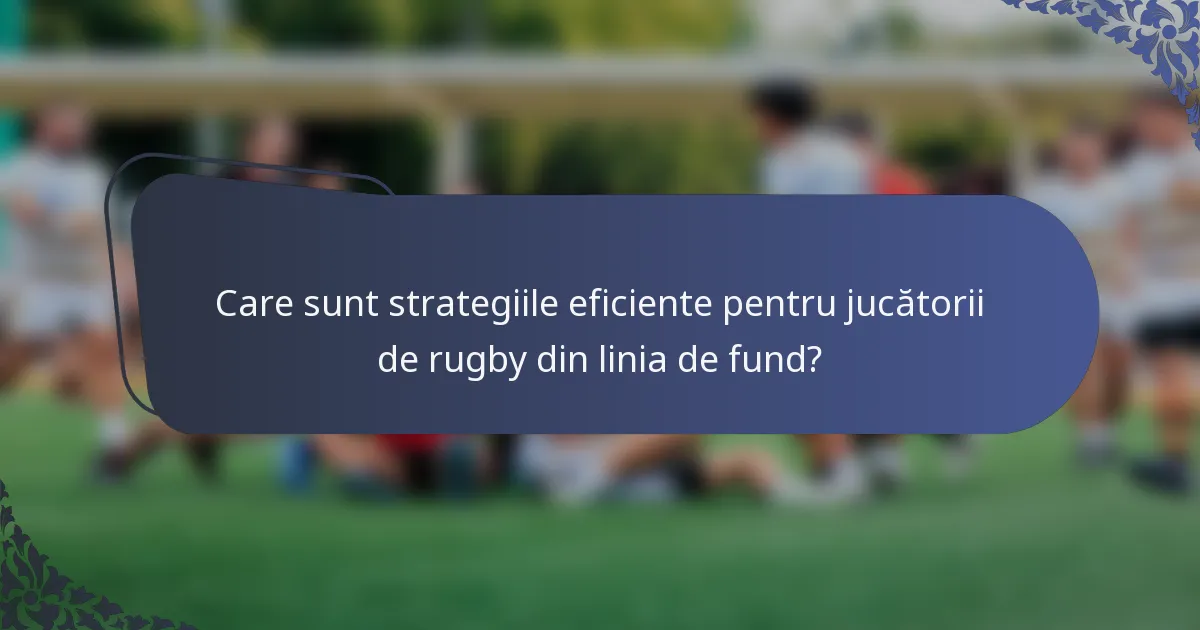 Care sunt strategiile eficiente pentru jucătorii de rugby din linia de fund?