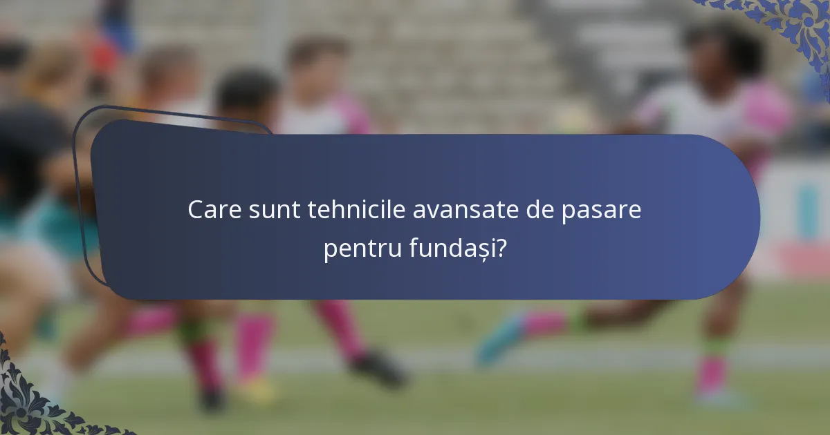 Care sunt tehnicile avansate de pasare pentru fundași?