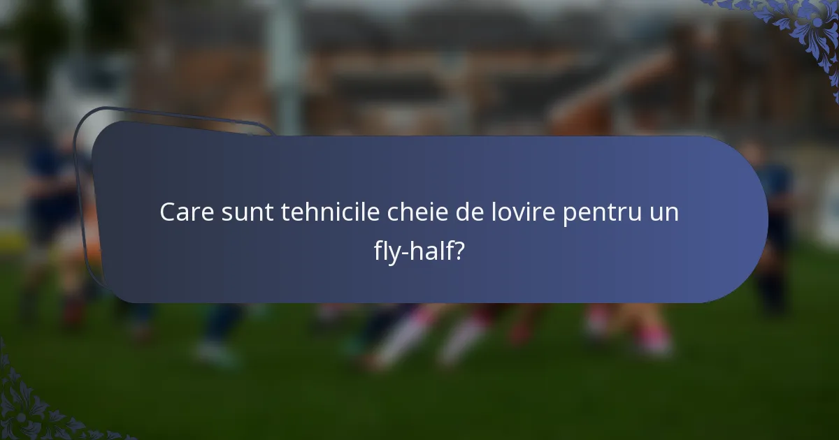 Care sunt tehnicile cheie de lovire pentru un fly-half?