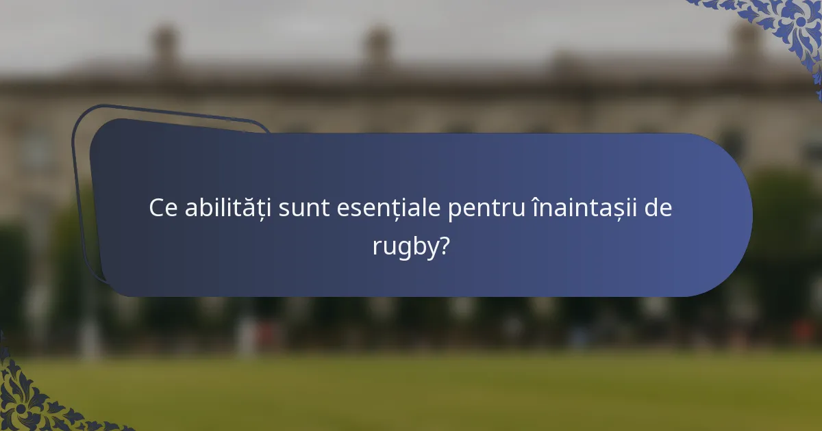 Ce abilități sunt esențiale pentru înaintașii de rugby?