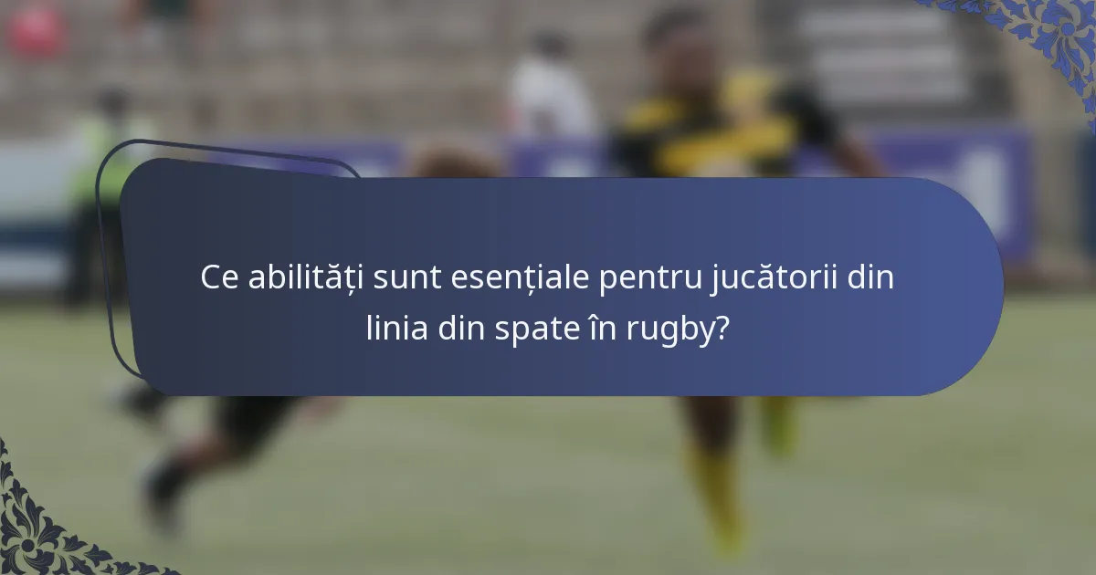 Ce abilități sunt esențiale pentru jucătorii din linia din spate în rugby?