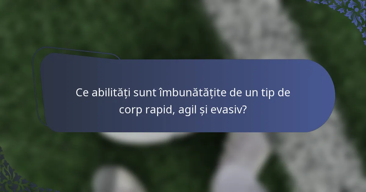 Ce abilități sunt îmbunătățite de un tip de corp rapid, agil și evasiv?