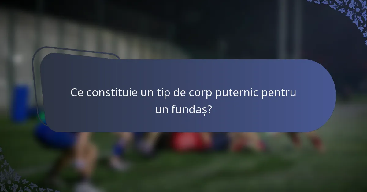 Ce constituie un tip de corp puternic pentru un fundaș?