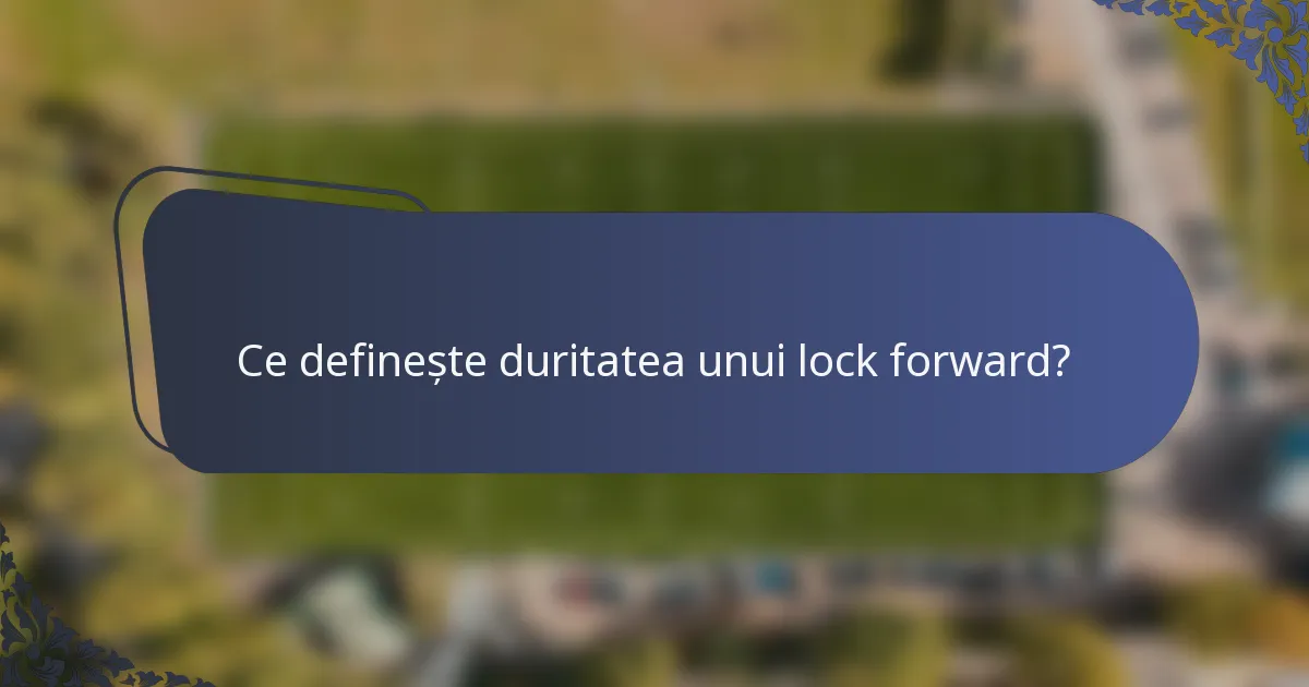 Ce definește duritatea unui lock forward?