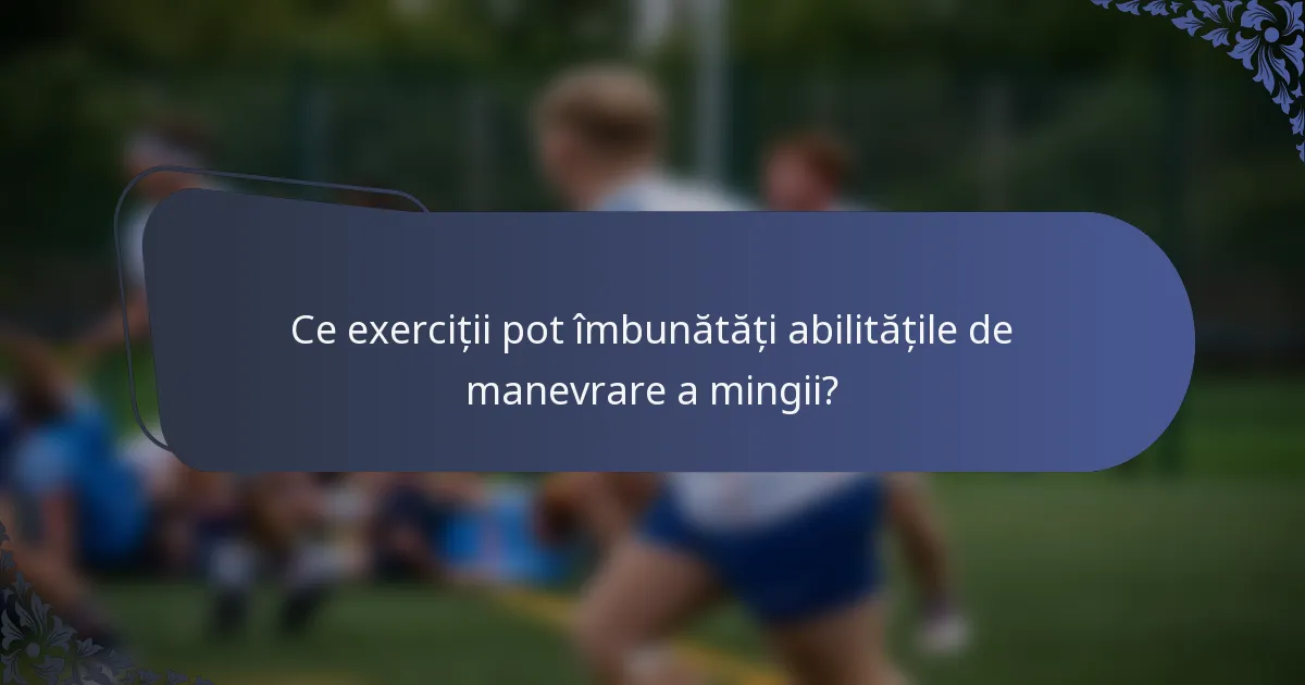 Ce exerciții pot îmbunătăți abilitățile de manevrare a mingii?