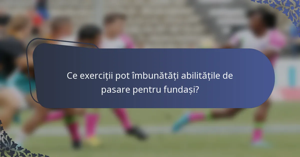 Ce exerciții pot îmbunătăți abilitățile de pasare pentru fundași?