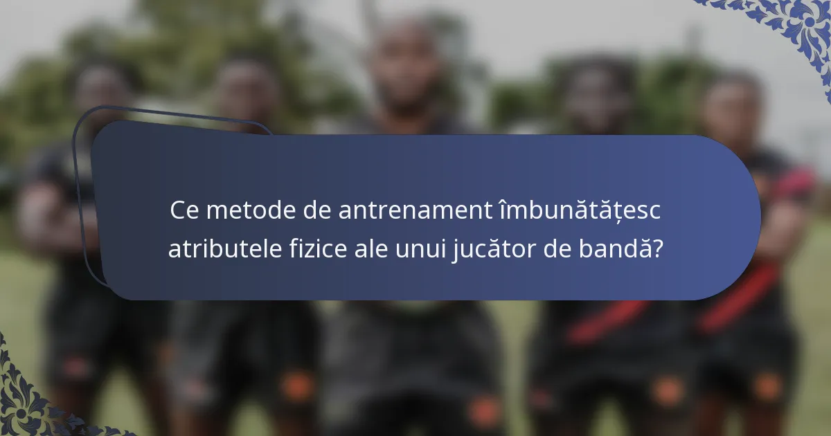 Ce metode de antrenament îmbunătățesc atributele fizice ale unui jucător de bandă?