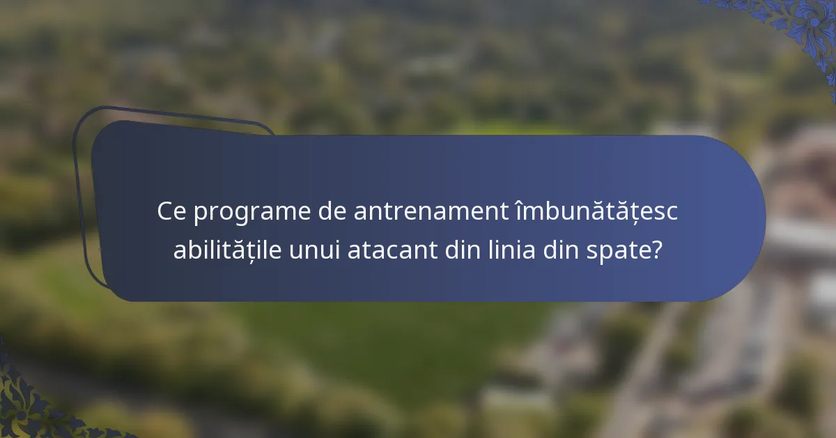 Ce programe de antrenament îmbunătățesc abilitățile unui atacant din linia din spate?