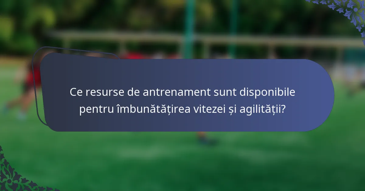 Ce resurse de antrenament sunt disponibile pentru îmbunătățirea vitezei și agilității?