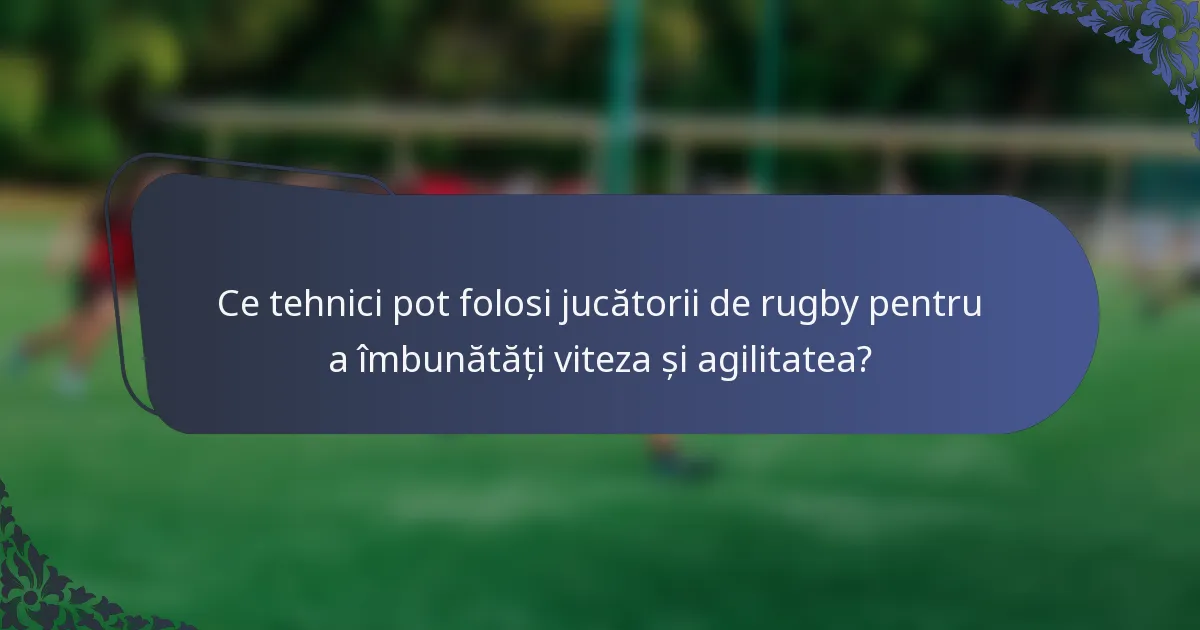 Ce tehnici pot folosi jucătorii de rugby pentru a îmbunătăți viteza și agilitatea?