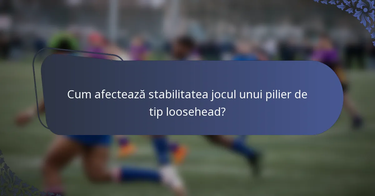 Cum afectează stabilitatea jocul unui pilier de tip loosehead?