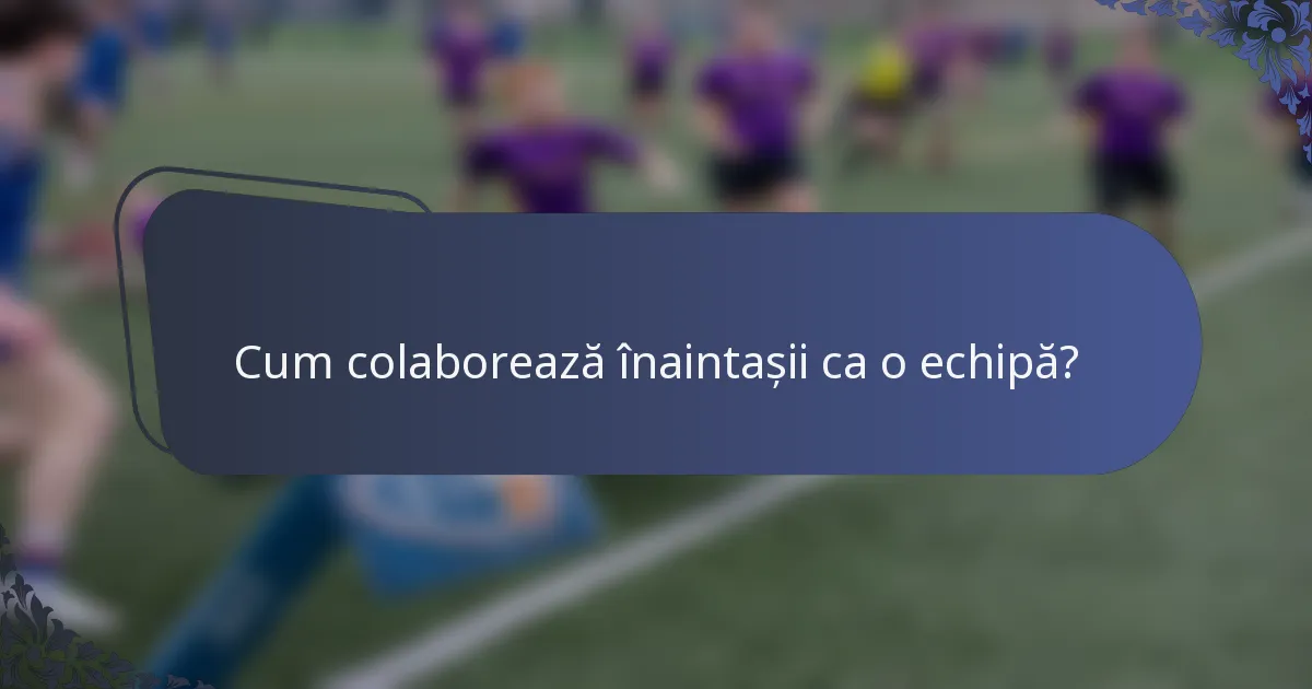 Cum colaborează înaintașii ca o echipă?