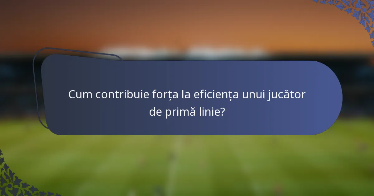 Cum contribuie forța la eficiența unui jucător de primă linie?