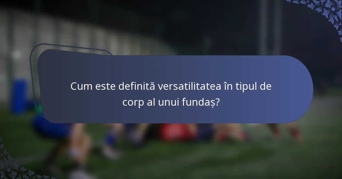 Cum este definită versatilitatea în tipul de corp al unui fundaș?