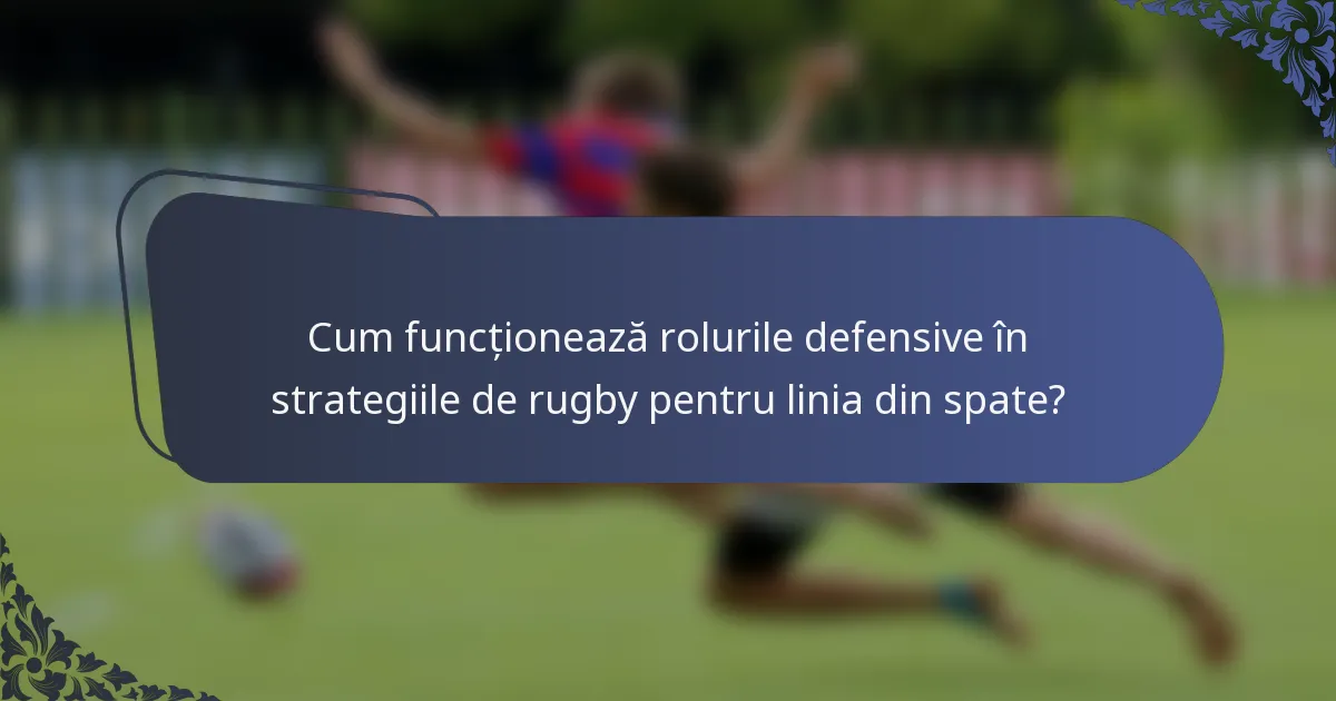 Cum funcționează rolurile defensive în strategiile de rugby pentru linia din spate?