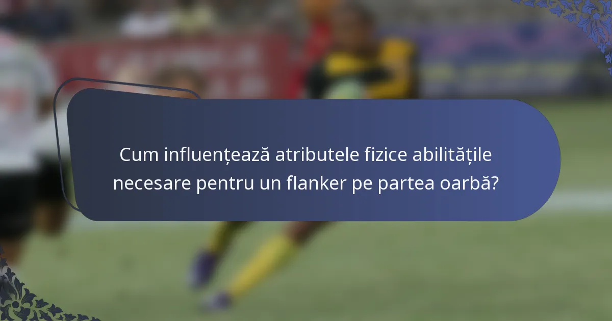 Cum influențează atributele fizice abilitățile necesare pentru un flanker pe partea oarbă?