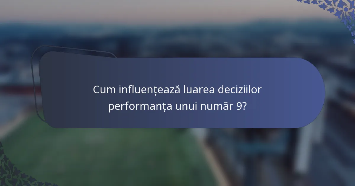 Cum influențează luarea deciziilor performanța unui număr 9?