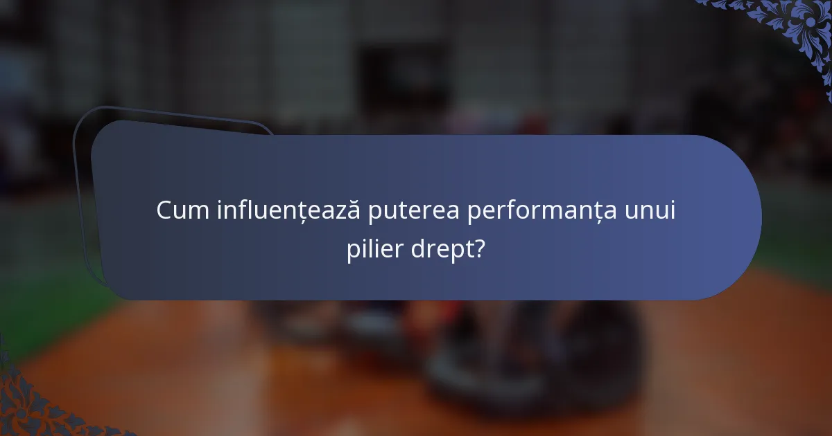 Cum influențează puterea performanța unui pilier drept?