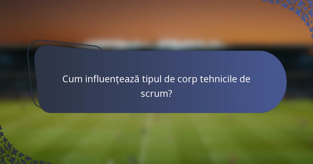 Cum influențează tipul de corp tehnicile de scrum?