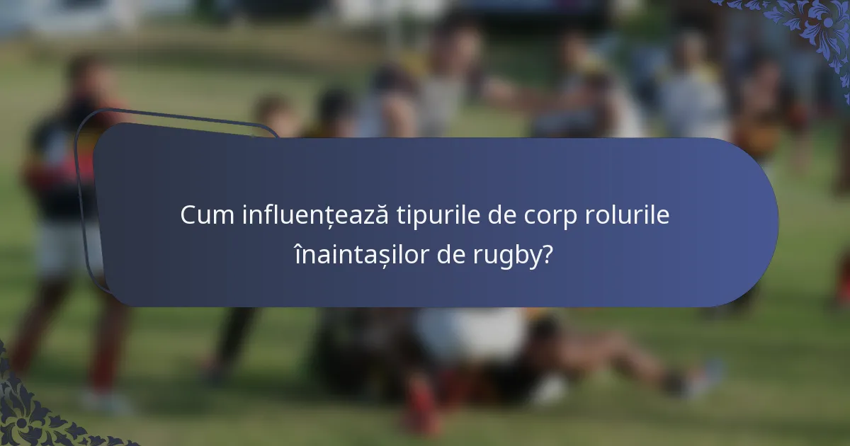 Cum influențează tipurile de corp rolurile înaintașilor de rugby?