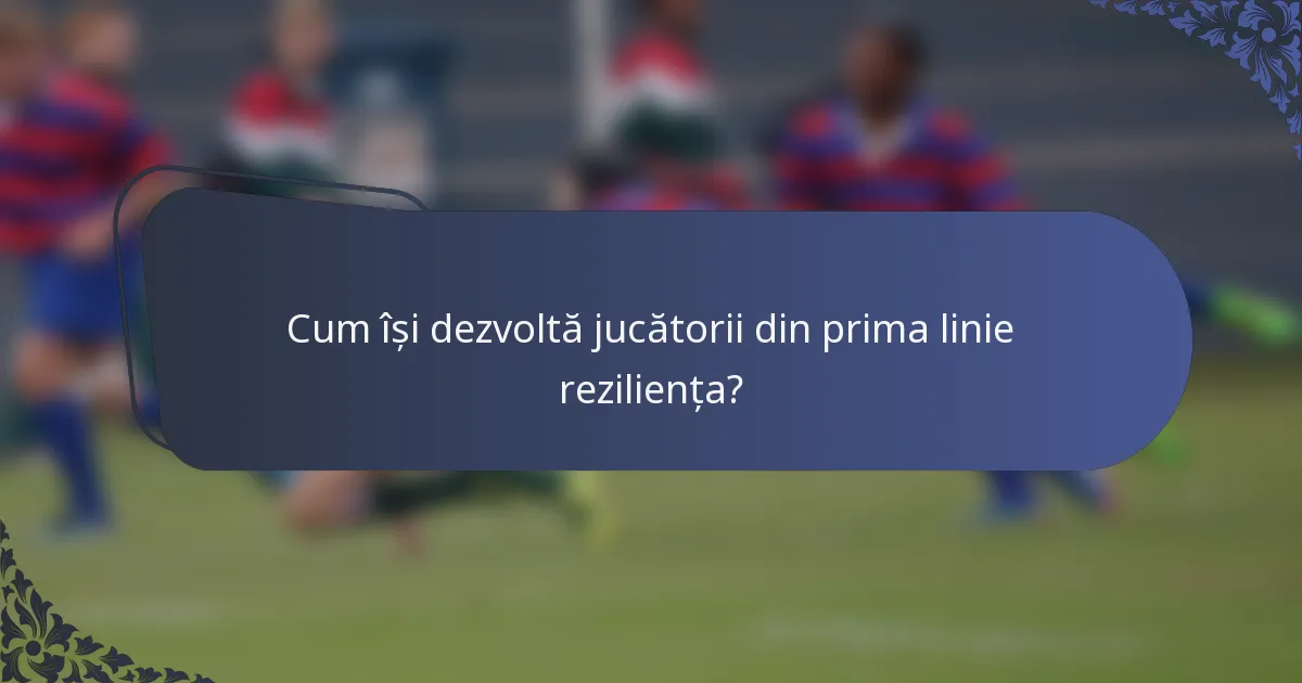 Cum își dezvoltă jucătorii din prima linie reziliența?