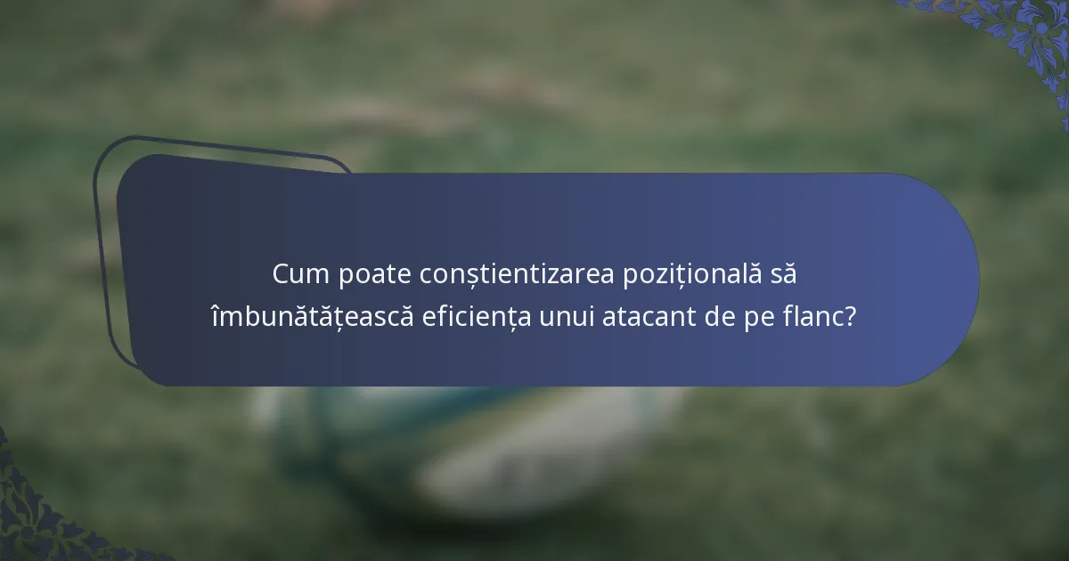 Cum poate conștientizarea pozițională să îmbunătățească eficiența unui atacant de pe flanc?