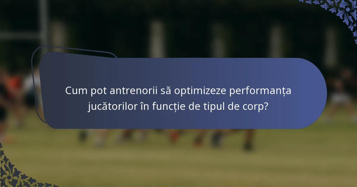 Cum pot antrenorii să optimizeze performanța jucătorilor în funcție de tipul de corp?