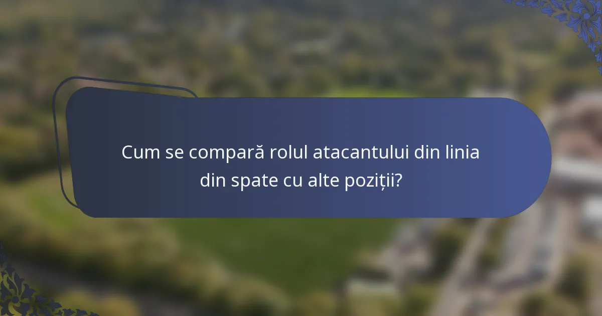 Cum se compară rolul atacantului din linia din spate cu alte poziții?