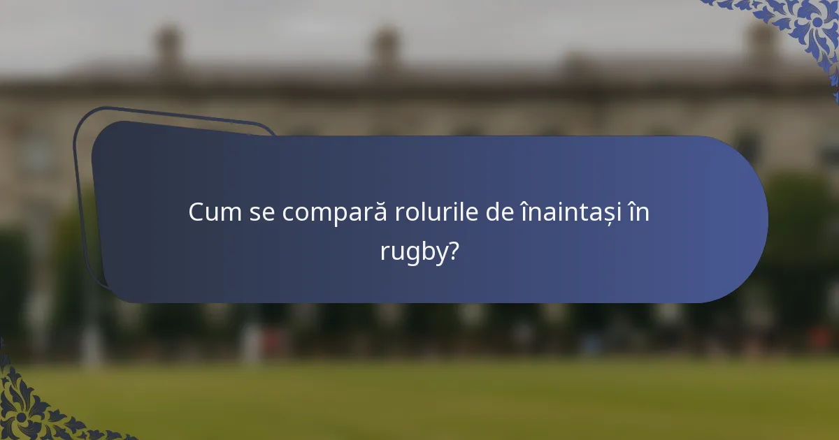 Cum se compară rolurile de înaintași în rugby?