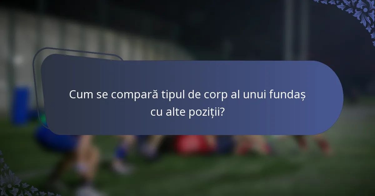 Cum se compară tipul de corp al unui fundaș cu alte poziții?