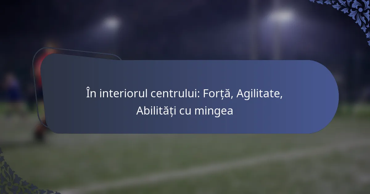 În interiorul centrului: Forță, Agilitate, Abilități cu mingea