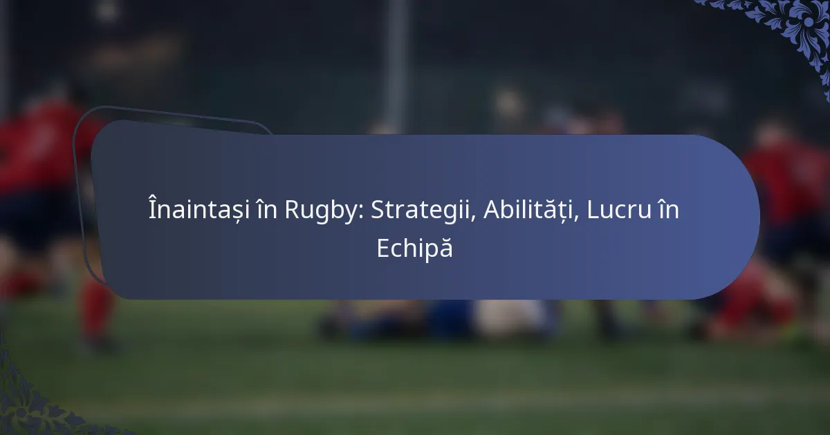 Înaintași în Rugby: Strategii, Abilități, Lucru în Echipă