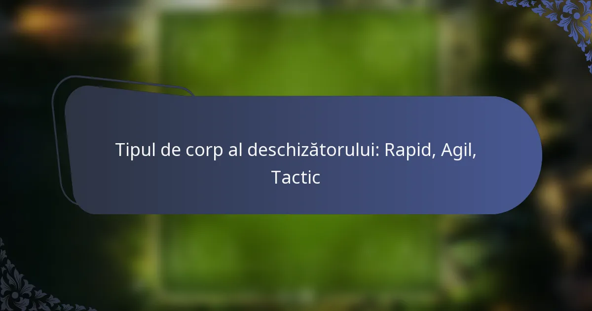 Tipul de corp al deschizătorului: Rapid, Agil, Tactic