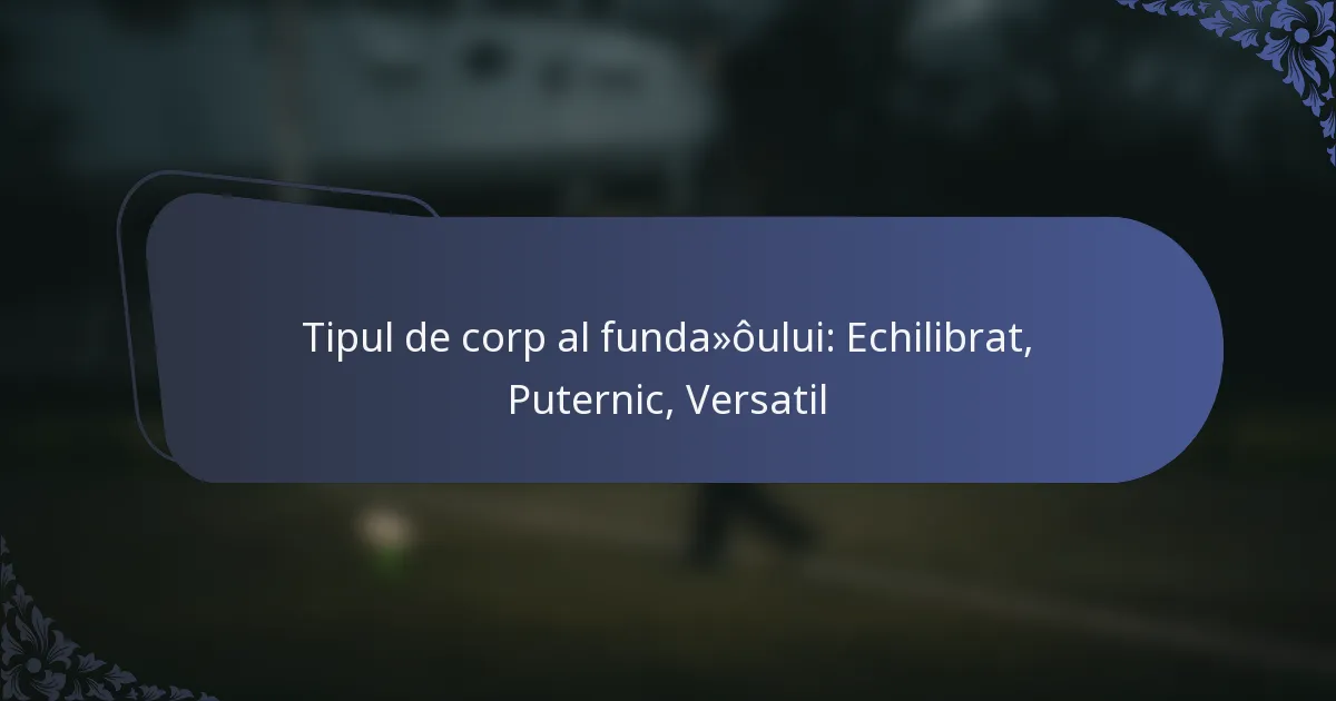 Tipul de corp al fundașului: Echilibrat, Puternic, Versatil