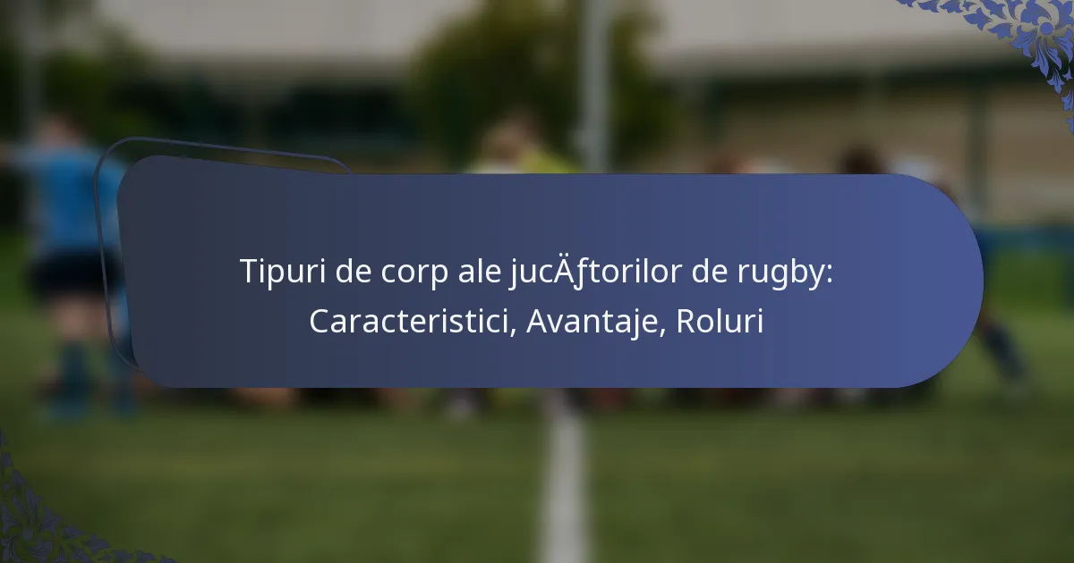 Tipuri de corp ale jucătorilor de rugby: Caracteristici, Avantaje, Roluri