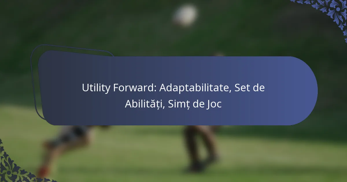 Utility Forward: Adaptabilitate, Set de Abilități, Simț de Joc